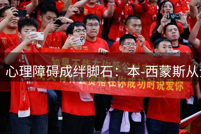 心理障碍成绊脚石：本-西蒙斯从全能战士到迷失天才的跌宕之路